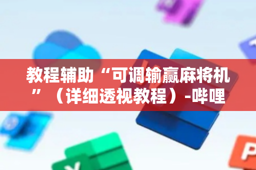 教程辅助“可调输赢麻将机”（详细透视教程）-哔哩哔哩