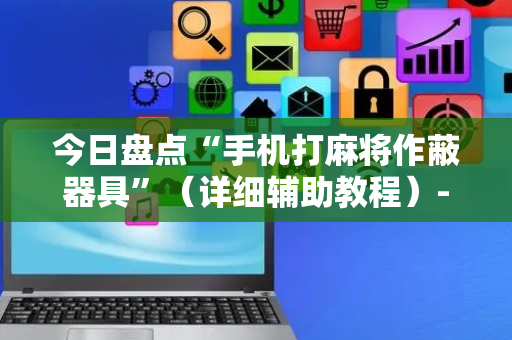 今日盘点“手机打麻将作蔽器具”（详细辅助教程）-哔哩哔哩