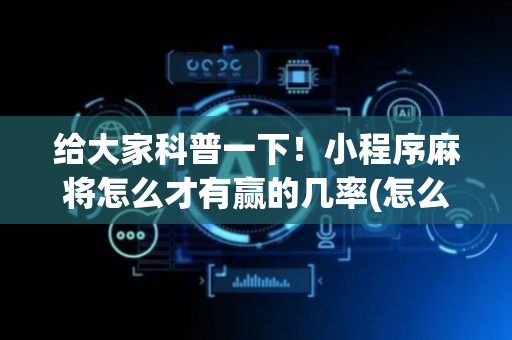 给大家科普一下！小程序麻将怎么才有赢的几率(怎么能拿好牌)