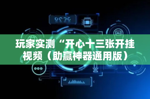 玩家实测“开心十三张开挂视频（助赢神器通用版）