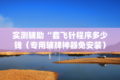 实测辅助“套飞针程序多少钱（专用辅牌神器免安装）