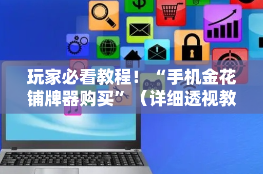 玩家必看教程！“手机金花铺牌器购买”（详细透视教程）-哔哩哔哩