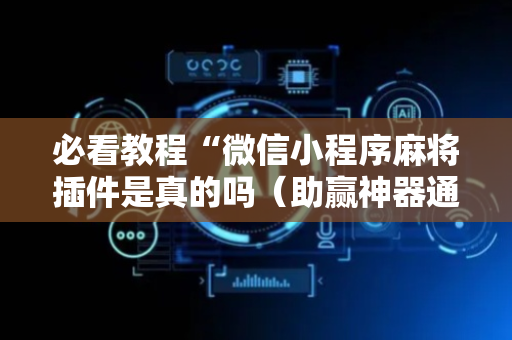 必看教程“微信小程序麻将插件是真的吗（助赢神器通用版）