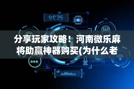 分享玩家攻略！河南微乐麻将助赢神器购买(为什么老是输)