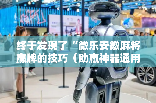 终于发现了“微乐安徽麻将赢牌的技巧（助赢神器通用版）