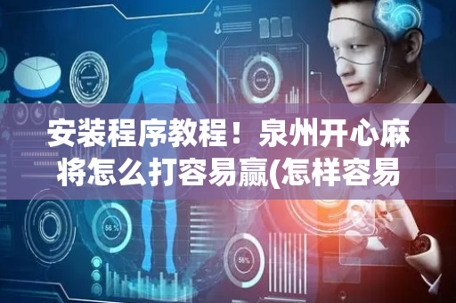 安装程序教程！泉州开心麻将怎么打容易赢(怎样容易赢)