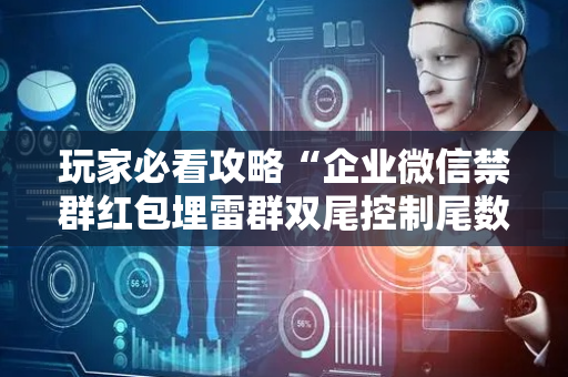 玩家必看攻略“企业微信禁群红包埋雷群双尾控制尾数辅助软件”（详细透视教程）-哔哩哔哩