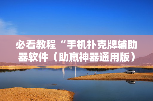 必看教程“手机扑克牌辅助器软件（助赢神器通用版）