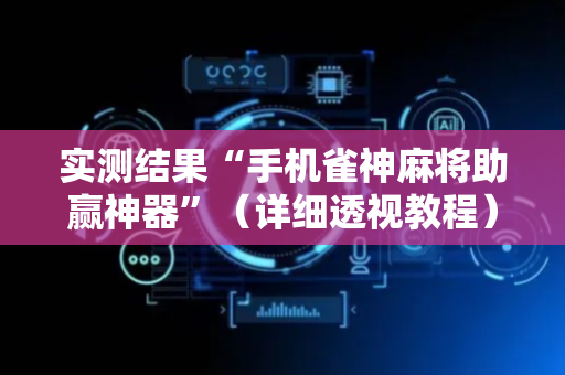 实测结果“手机雀神麻将助赢神器”（详细透视教程）-哔哩哔哩