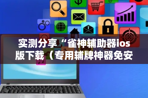实测分享“雀神辅助器ios版下载（专用辅牌神器免安装）
