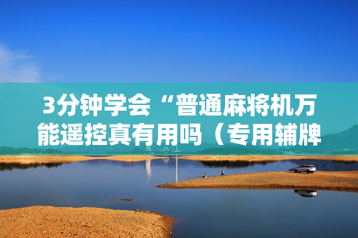 3分钟学会“普通麻将机万能遥控真有用吗（专用辅牌神器免安装）
