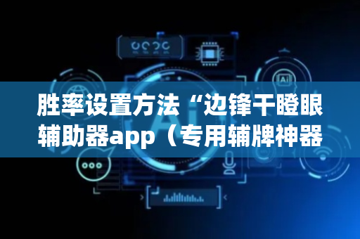 胜率设置方法“边锋干瞪眼辅助器app（专用辅牌神器免安装）