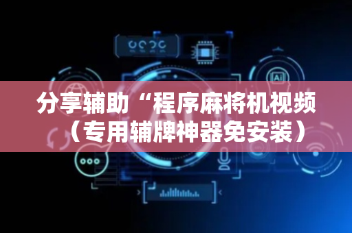 分享辅助“程序麻将机视频（专用辅牌神器免安装）