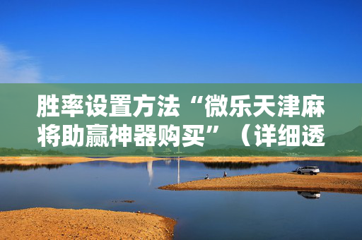 胜率设置方法“微乐天津麻将助赢神器购买”（详细透视教程）-哔哩哔哩