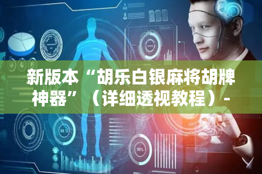 新版本“胡乐白银麻将胡牌神器”（详细透视教程）-哔哩哔哩