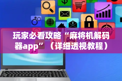 玩家必看攻略“麻将机解码器app”（详细透视教程）-哔哩哔哩