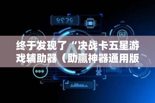 终于发现了“决战卡五星游戏辅助器（助赢神器通用版）