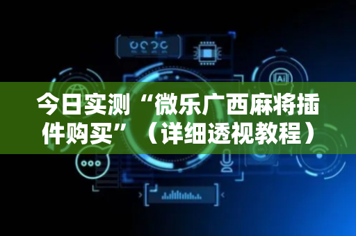今日实测“微乐广西麻将插件购买”（详细透视教程）-哔哩哔哩