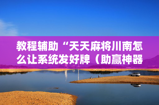 教程辅助“天天麻将川南怎么让系统发好牌（助赢神器通用版）