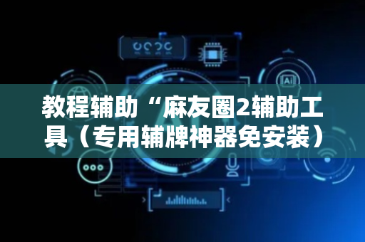 教程辅助“麻友圈2辅助工具（专用辅牌神器免安装）