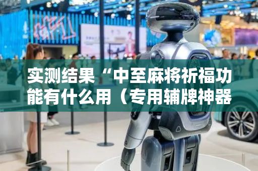 实测结果“中至麻将祈福功能有什么用（专用辅牌神器免安装）