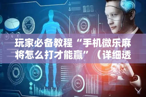 玩家必备教程“手机微乐麻将怎么打才能赢”（详细透视教程）-哔哩哔哩