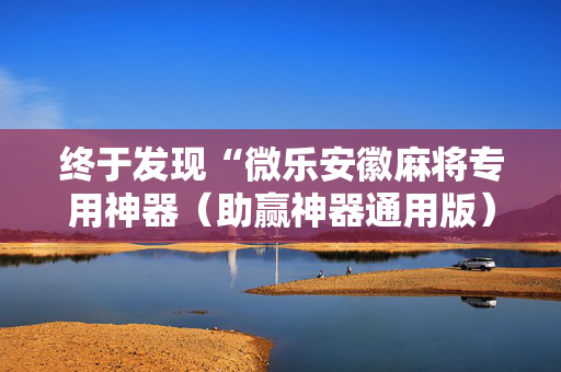 终于发现“微乐安徽麻将专用神器（助赢神器通用版）