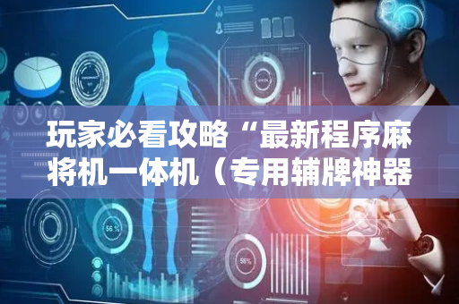 玩家必看攻略“最新程序麻将机一体机（专用辅牌神器免安装）