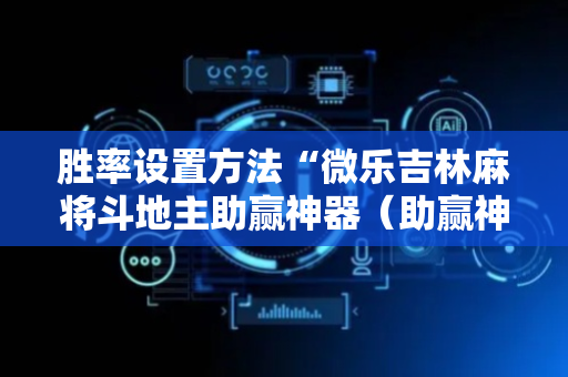 胜率设置方法“微乐吉林麻将斗地主助赢神器（助赢神器通用版）