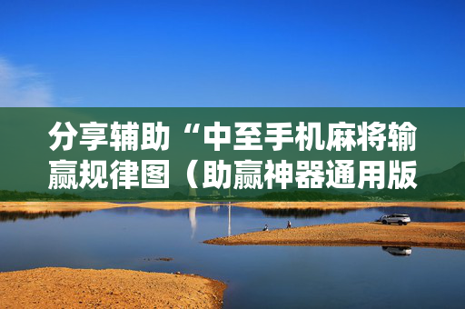 分享辅助“中至手机麻将输赢规律图（助赢神器通用版）