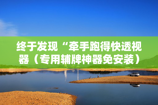 终于发现“牵手跑得快透视器（专用辅牌神器免安装）