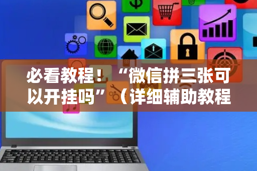 必看教程！“微信拼三张可以开挂吗”（详细辅助教程）-哔哩哔哩