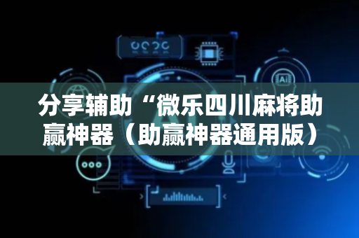 分享辅助“微乐四川麻将助赢神器（助赢神器通用版）