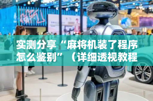 实测分享“麻将机装了程序怎么鉴别”（详细透视教程）-哔哩哔哩
