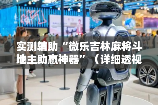 实测辅助“微乐吉林麻将斗地主助赢神器”（详细透视教程）-哔哩哔哩