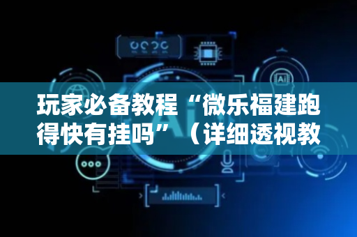 玩家必备教程“微乐福建跑得快有挂吗”（详细透视教程）-哔哩哔哩