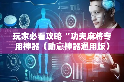 玩家必看攻略“功夫麻将专用神器（助赢神器通用版）