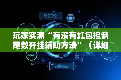 玩家实测“有没有红包控制尾数开挂辅助方法”（详细透视教程）-哔哩哔哩