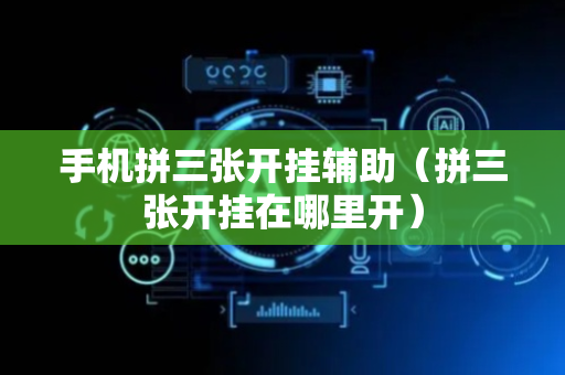 手机拼三张开挂辅助（拼三张开挂在哪里开）