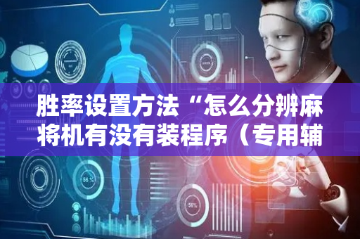 胜率设置方法“怎么分辨麻将机有没有装程序（专用辅牌神器免安装）