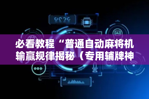 必看教程“普通自动麻将机输赢规律揭秘（专用辅牌神器免安装）