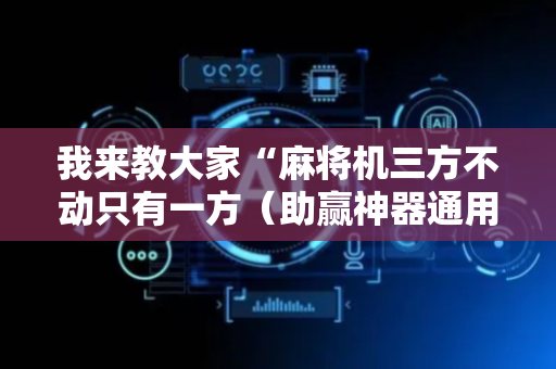 我来教大家“麻将机三方不动只有一方（助赢神器通用版）