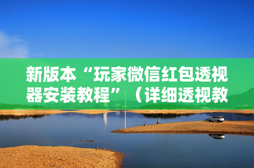 新版本“玩家微信红包透视器安装教程”（详细透视教程）-哔哩哔哩