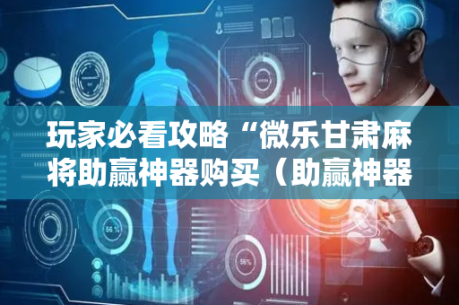 玩家必看攻略“微乐甘肃麻将助赢神器购买（助赢神器通用版）