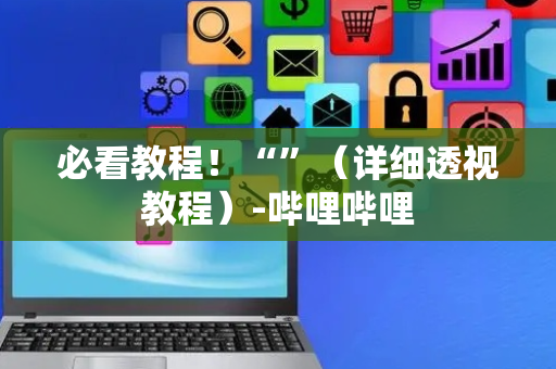 必看教程！“”（详细透视教程）-哔哩哔哩