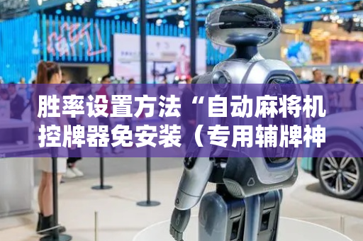 胜率设置方法“自动麻将机控牌器免安装（专用辅牌神器免安装）
