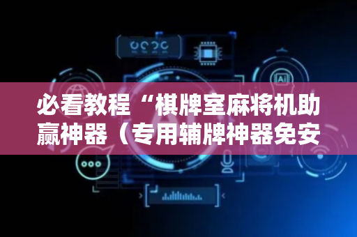 必看教程“棋牌室麻将机助赢神器（专用辅牌神器免安装）