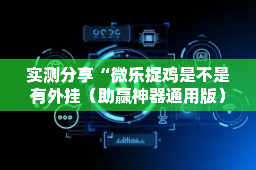 实测分享“微乐捉鸡是不是有外挂（助赢神器通用版）