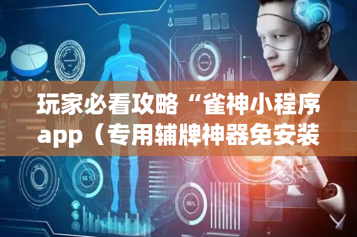 玩家必看攻略“雀神小程序app（专用辅牌神器免安装）