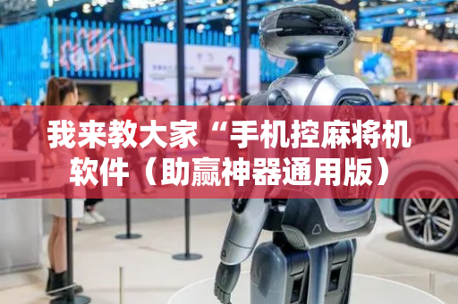我来教大家“手机控麻将机软件（助赢神器通用版）
